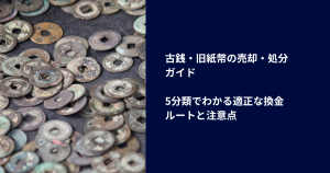 古銭・旧紙幣の売却・処分ガイド｜5分類でわかる適正な換金ルートと注意点