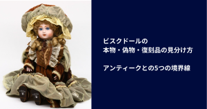 ビスクドールの本物・偽物・復刻品の見分け方