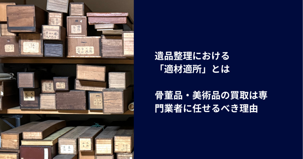 遺品整理における「適材適所」とは｜骨董品・美術品の買取は専門業者に任せるべき理由