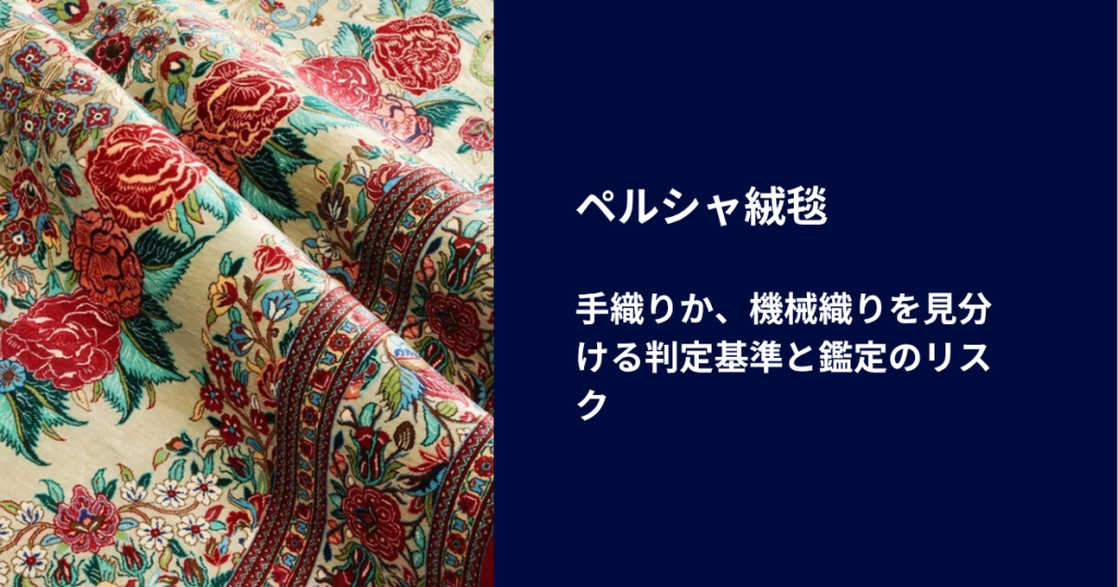 ペルシャ絨毯が手織りか、機械織りを見分ける判定基準と鑑定のリスク