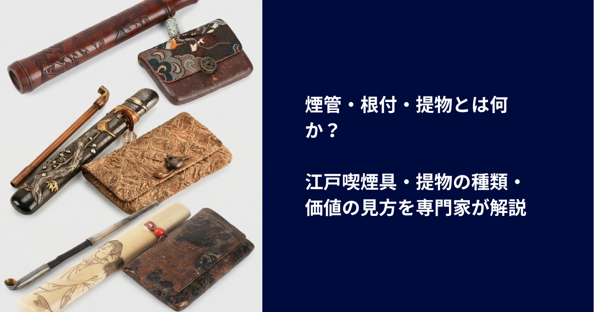 煙管・根付・提物とは何か？｜江戸喫煙具・提物の種類・価値の見方を専門家が解説