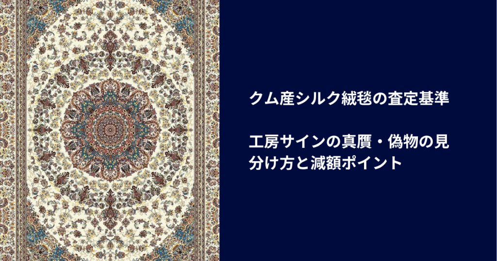 クム産シルク絨毯の査定基準｜工房サインの真贋・偽物の見分け方と減額ポイント