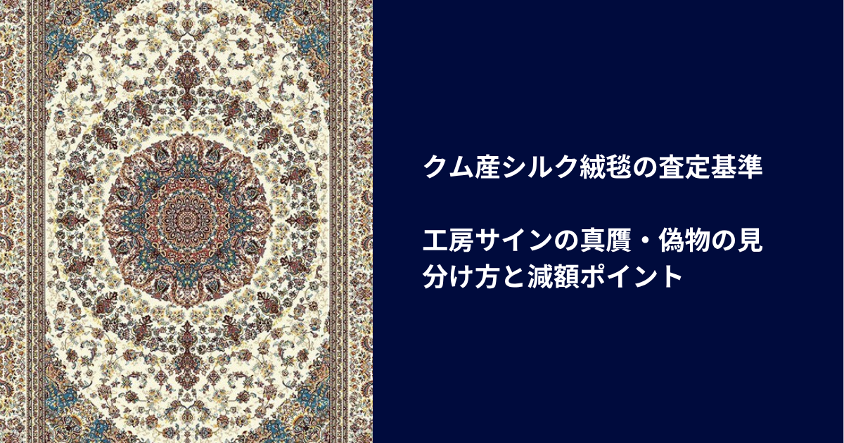 クム産シルク絨毯の査定基準｜工房サインの真贋・偽物の見分け方と減額ポイント