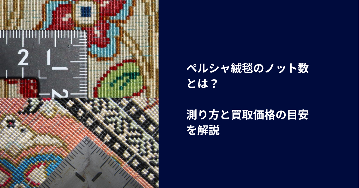 ペルシャ絨毯のノット数とは？｜測り方と買取価格の目安を解説