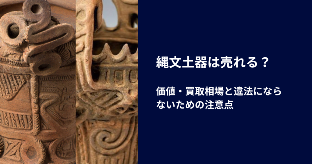 縄文土器は売れる？価値・買取相場と違法にならないための注意点