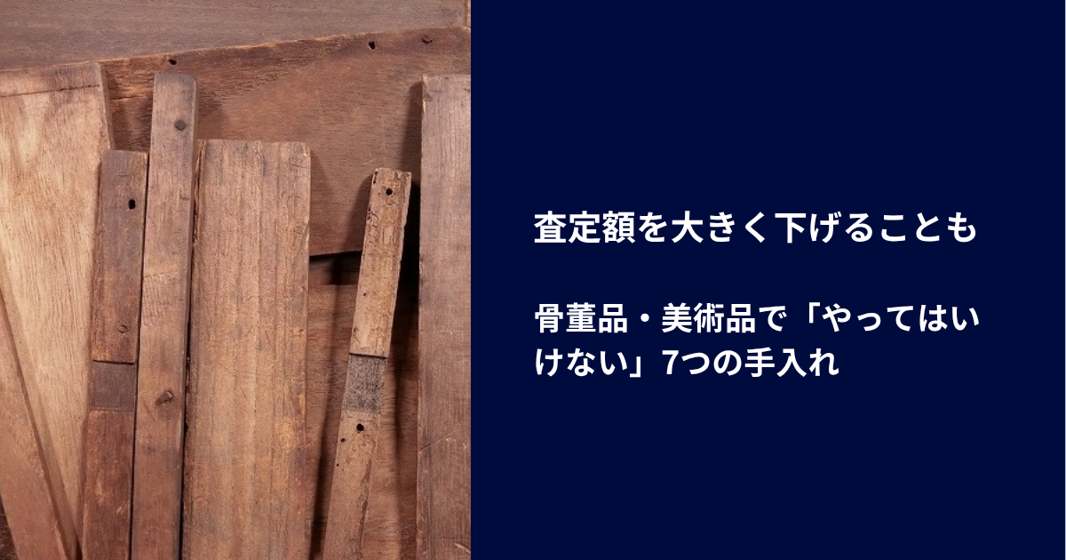 査定額を大きく下げることも|骨董品・美術品で「やってはいけない」7つの手入れ