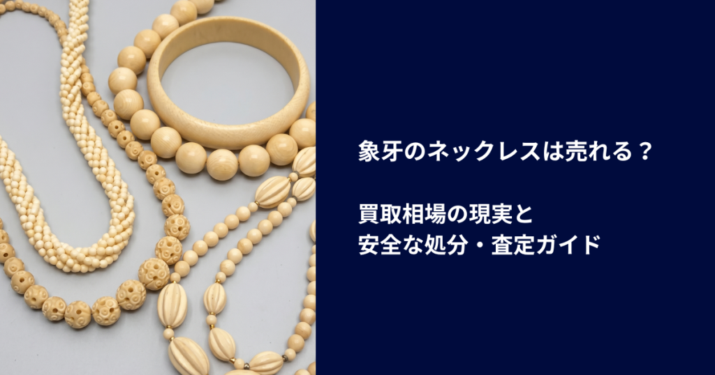 象牙のネックレスは売れる？｜買取相場の現実と安全な処分・査定ガイド